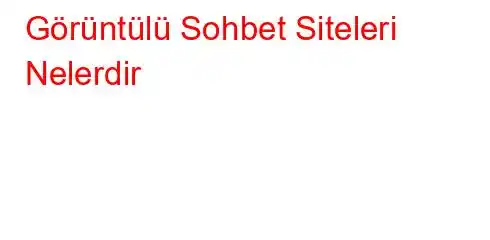 Görüntülü Sohbet Siteleri Nelerdir