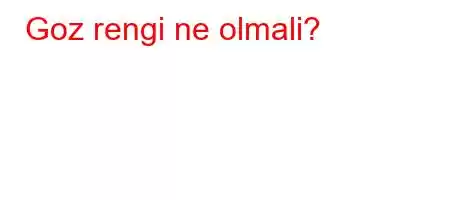 Goz rengi ne olmali?