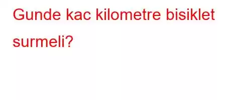 Gunde kac kilometre bisiklet surmeli?