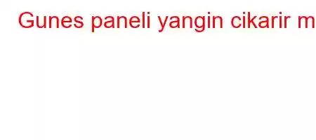 Gunes paneli yangin cikarir mi?