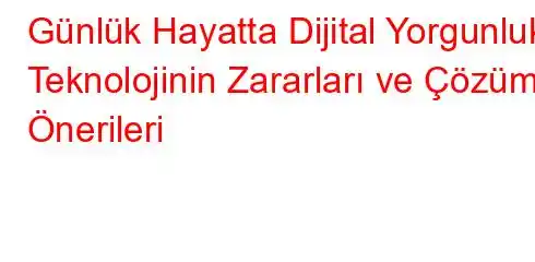 Günlük Hayatta Dijital Yorgunluk Teknolojinin Zararları ve Çözüm Önerileri