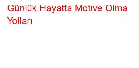 Günlük Hayatta Motive Olma Yolları