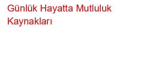 Günlük Hayatta Mutluluk Kaynakları