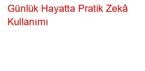 Günlük Hayatta Pratik Zekâ Kullanımı