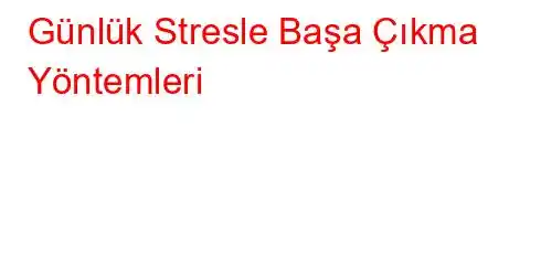 Günlük Stresle Başa Çıkma Yöntemleri