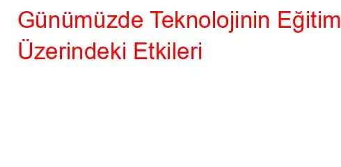 Günümüzde Teknolojinin Eğitim Üzerindeki Etkileri