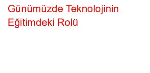 Günümüzde Teknolojinin Eğitimdeki Rolü