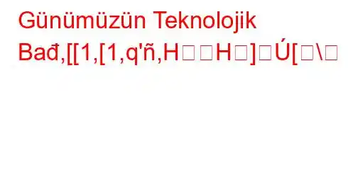 Günümüzün Teknolojik Bađ,[[1,[1,q',HH][\