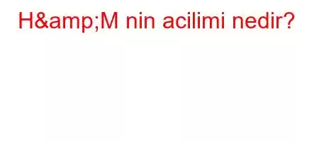 H&M nin acilimi nedir?