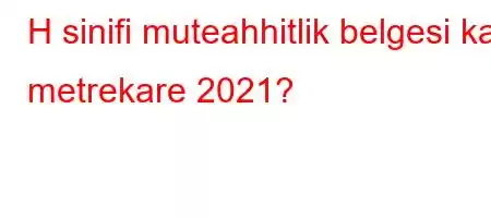 H sinifi muteahhitlik belgesi kac metrekare 2021?