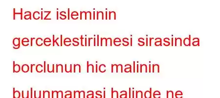 Haciz isleminin gerceklestirilmesi sirasinda borclunun hic malinin bulunmamasi halinde ne yapilir?