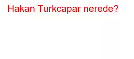 Hakan Turkcapar nerede?