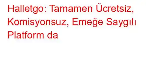 Halletgo: Tamamen Ücretsiz, Komisyonsuz, Emeğe Saygılı Platform da