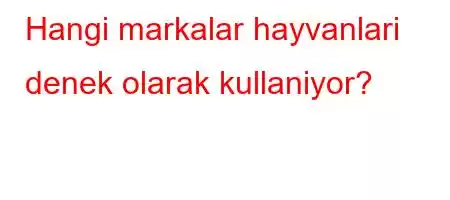 Hangi markalar hayvanlari denek olarak kullaniyor?