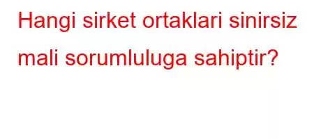 Hangi sirket ortaklari sinirsiz mali sorumluluga sahiptir?