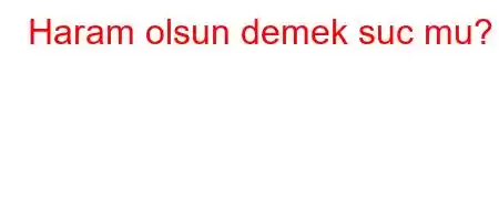 Haram olsun demek suc mu?