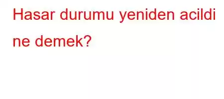 Hasar durumu yeniden acildi ne demek?