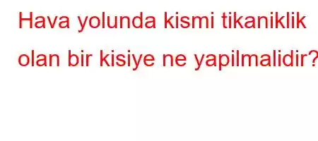 Hava yolunda kismi tikaniklik olan bir kisiye ne yapilmalidir?