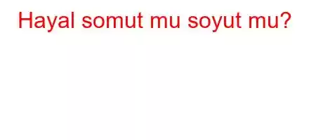 Hayal somut mu soyut mu