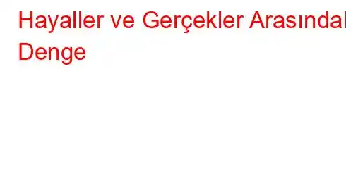  Hayaller ve Gerçekler Arasındaki Denge