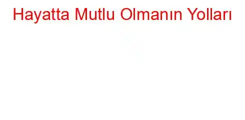 Hayatta Mutlu Olmanın Yolları