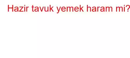 Hazir tavuk yemek haram mi