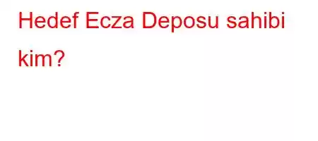 Hedef Ecza Deposu sahibi kim?