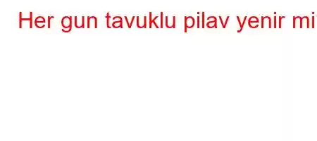 Her gun tavuklu pilav yenir mi?