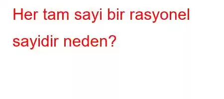 Her tam sayi bir rasyonel sayidir neden?