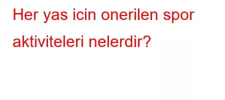 Her yas icin onerilen spor aktiviteleri nelerdir?