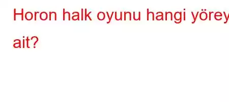 Horon halk oyunu hangi yöreye ait?