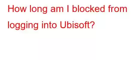 How long am I blocked from logging into Ubisoft