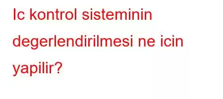 Ic kontrol sisteminin degerlendirilmesi ne icin yapilir?