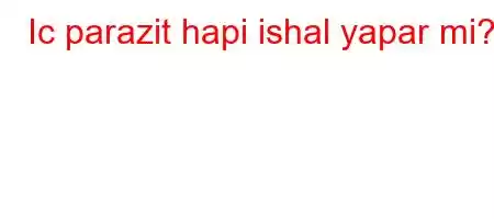 Ic parazit hapi ishal yapar mi?