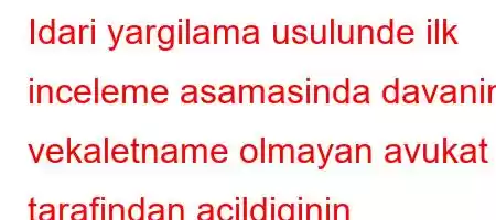 Idari yargilama usulunde ilk inceleme asamasinda davanin vekaletname olmayan avukat tarafindan acildiginin anlasilmasi uzerine mahkeme ne yonde karar verir