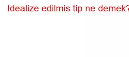 Idealize edilmis tip ne demek