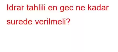 Idrar tahlili en gec ne kadar surede verilmeli?