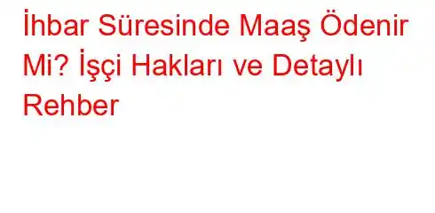 İhbar Süresinde Maaş Ödenir Mi? İşçi Hakları ve Detaylı Rehber