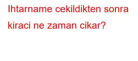 Ihtarname cekildikten sonra kiraci ne zaman cikar?