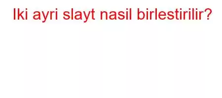 Iki ayri slayt nasil birlestirilir?