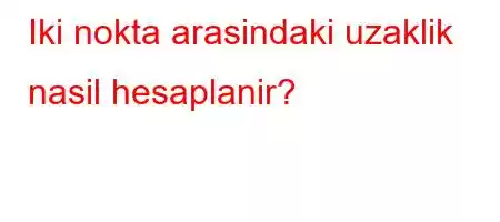 Iki nokta arasindaki uzaklik nasil hesaplanir?