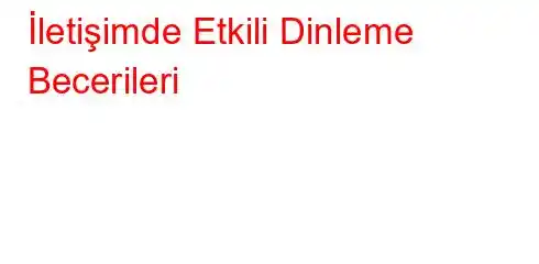  İletişimde Etkili Dinleme Becerileri