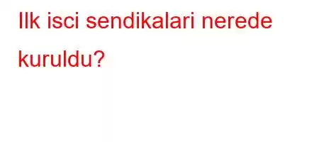 Ilk isci sendikalari nerede kuruldu