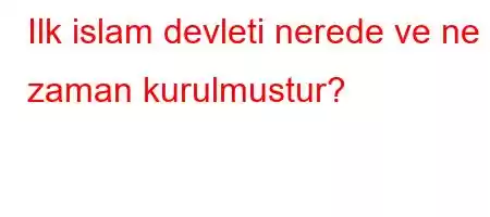 Ilk islam devleti nerede ve ne zaman kurulmustur?