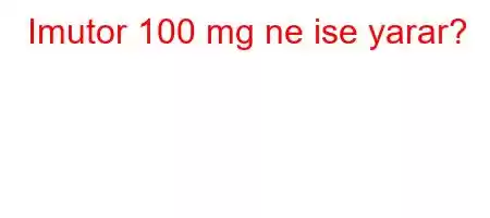 Imutor 100 mg ne ise yarar