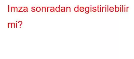 Imza sonradan degistirilebilir mi?