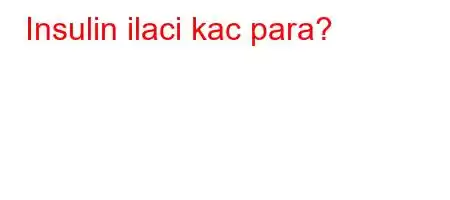 Insulin ilaci kac para?