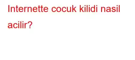 Internette cocuk kilidi nasil acilir?