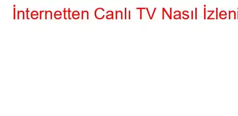 İnternetten Canlı TV Nasıl İzlenir?