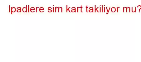 Ipadlere sim kart takiliyor mu?